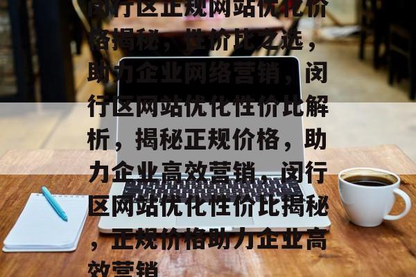 闵行区正规网站优化价格揭秘，性价比之选，助力企业网络营销，闵行区网站优化性价比解析，揭秘正规价格，助力企业高效营销，闵行区网站优化性价比揭秘，正规价格助力企业高效营销