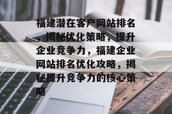 福建潜在客户网站排名，揭秘优化策略，提升企业竞争力，福建企业网站排名优化攻略，揭秘提升竞争力的核心策略