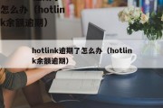 hotlink逾期了怎么办（hotlink余额逾期）
